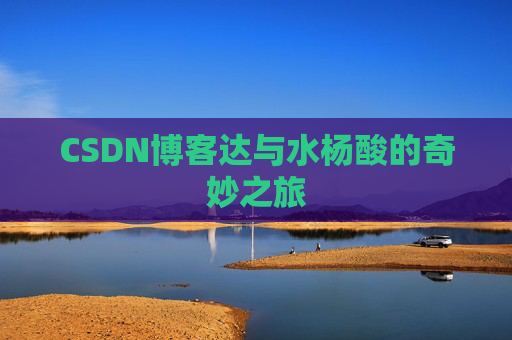 CSDN博客达与水杨酸的奇妙之旅